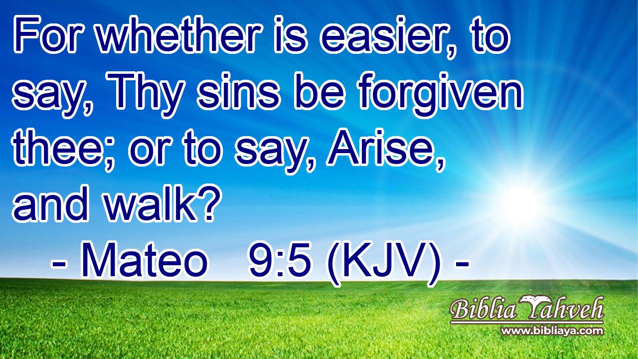 For whether is easier, to say, Thy sins be forgiven thee; or to say, Arise, and walk?
