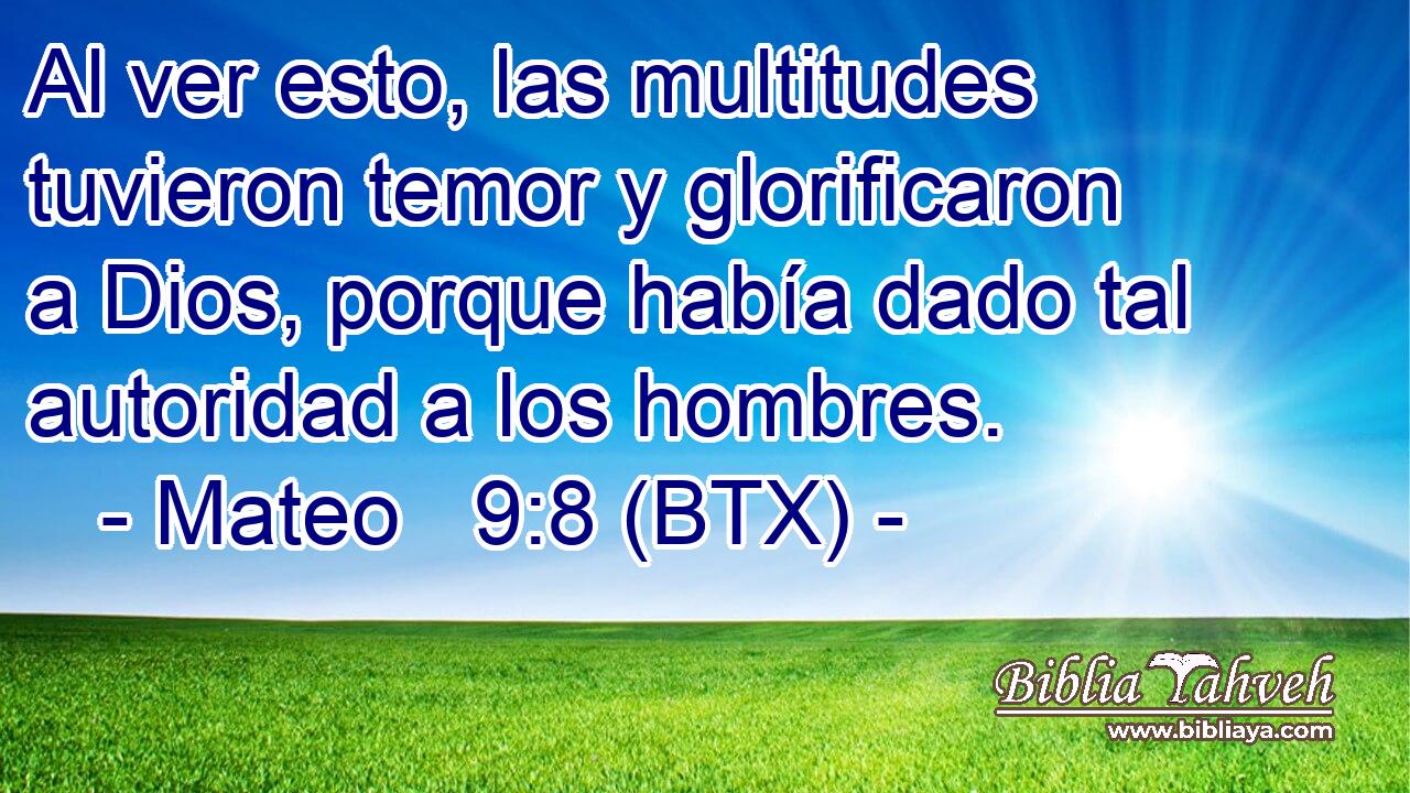 Al ver esto, las multitudes tuvieron temor y glorificaron a Dios, porque había dado tal autoridad a los hombres.