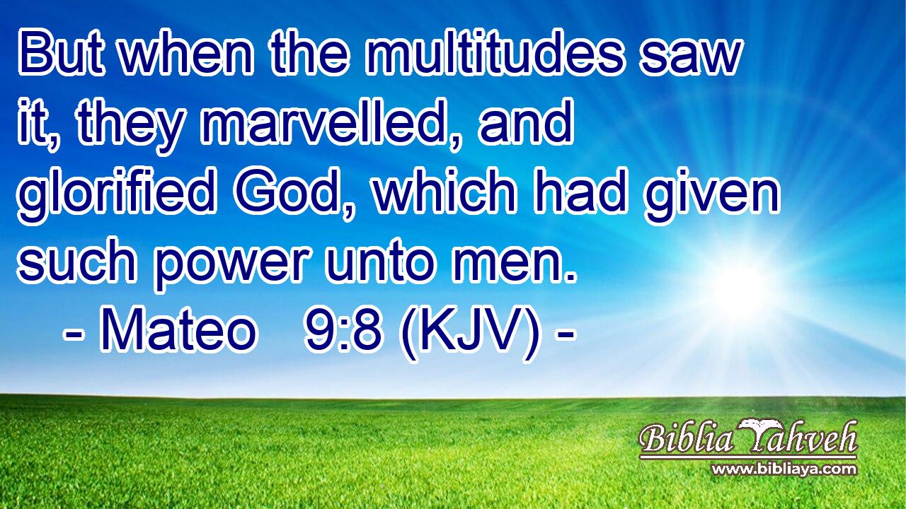 But when the multitudes saw it, they marvelled, and glorified God, which had given such power unto men.