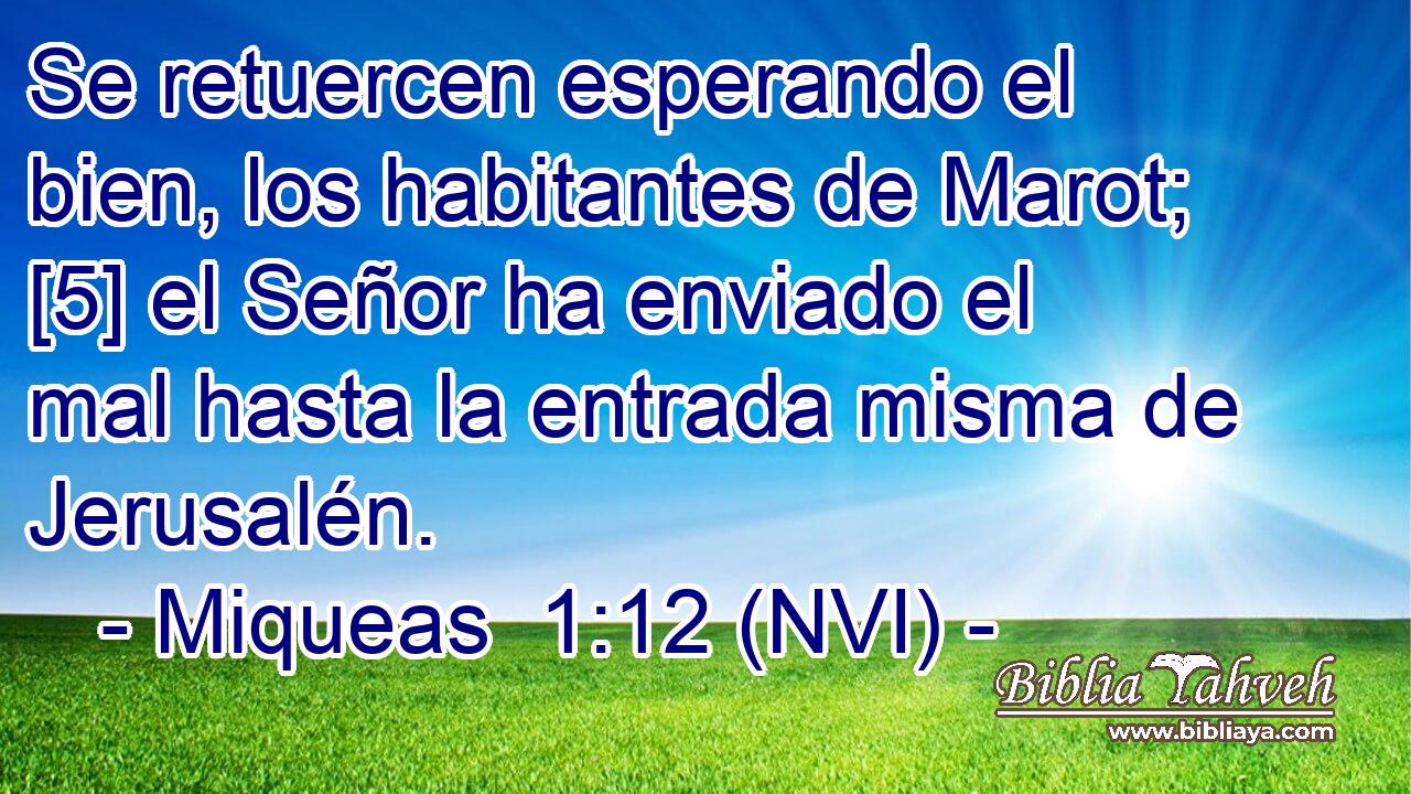  Se retuercen esperando el bien, los habitantes de Marot; [5] el Señor ha enviado el mal hasta la entrada misma de Jerusalén. 