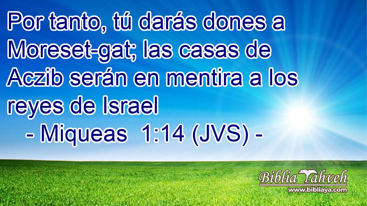 Por tanto, tú darás dones a Moreset-gat; las casas de Aczib serán en mentira a los reyes de Israel