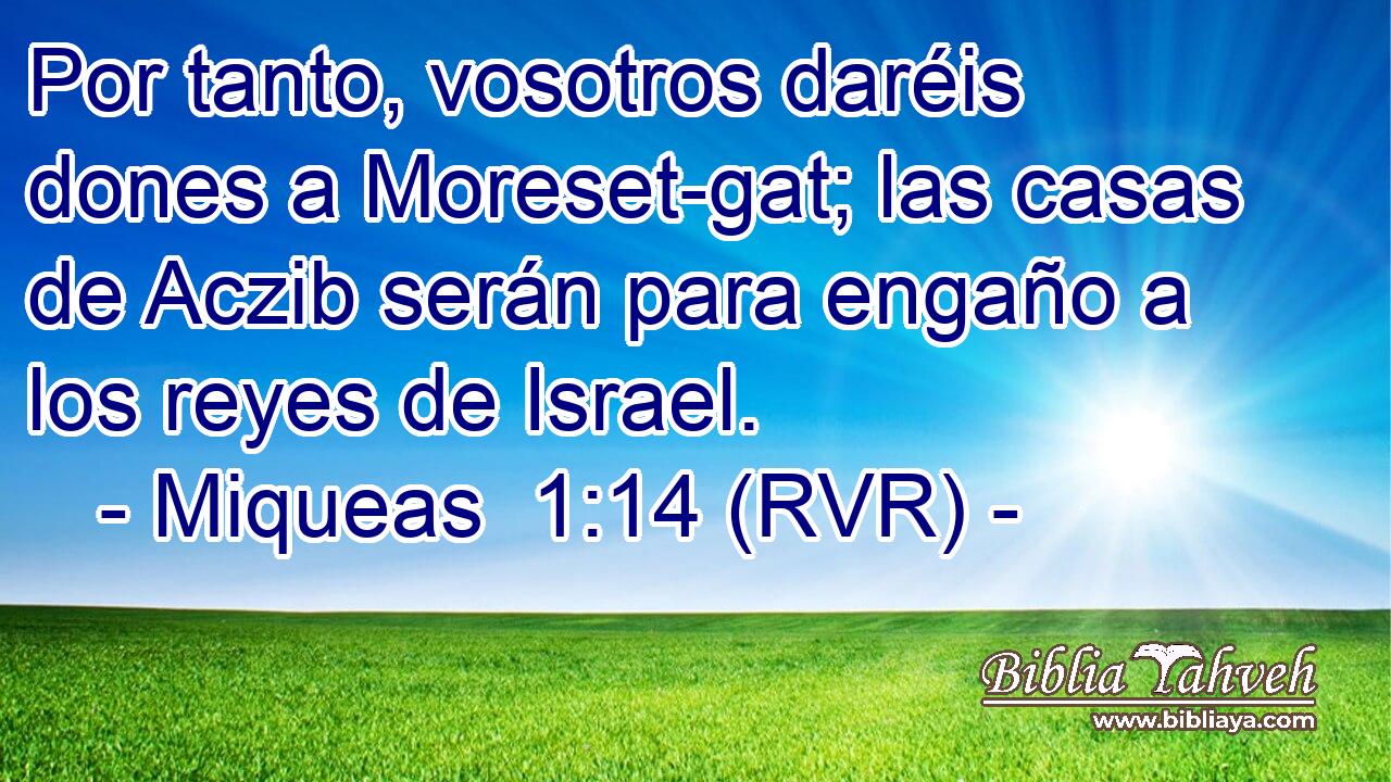 Por tanto, vosotros daréis dones a Moreset-gat; las casas de Aczib serán para engaño a los reyes de Israel.