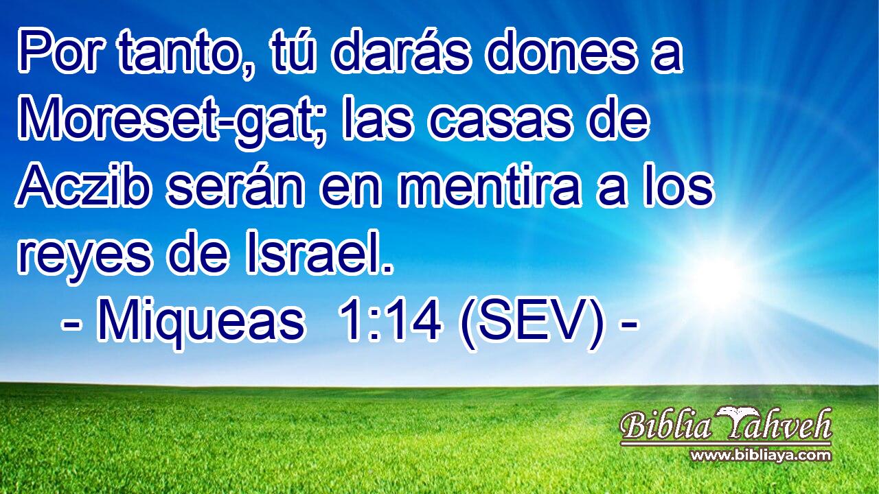 Por tanto, tú darás dones a Moreset-gat; las casas de Aczib serán en mentira a los reyes de Israel.