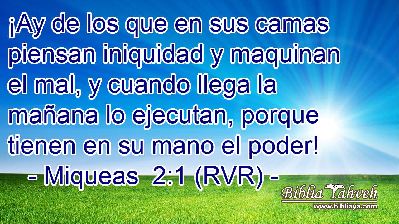 ¡Ay de los que en sus camas piensan iniquidad y maquinan el mal, y cuando llega la mañana lo ejecutan, porque tienen en su mano el poder!