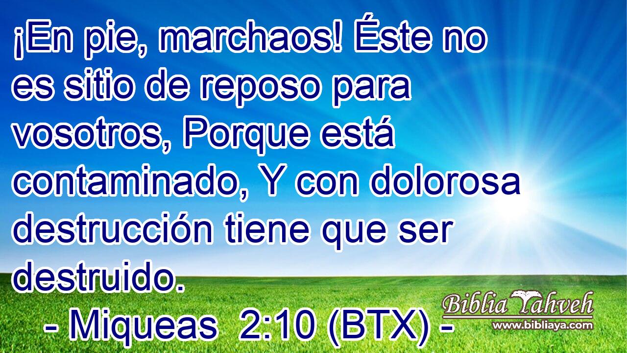 ¡En pie, marchaos! Éste no es sitio de reposo para vosotros, Porque está contaminado, Y con dolorosa destrucción tiene que ser destruido.
