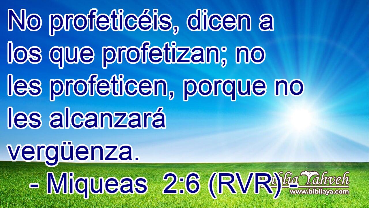 No profeticéis, dicen a los que profetizan; no les profeticen, porque no les alcanzará vergüenza.