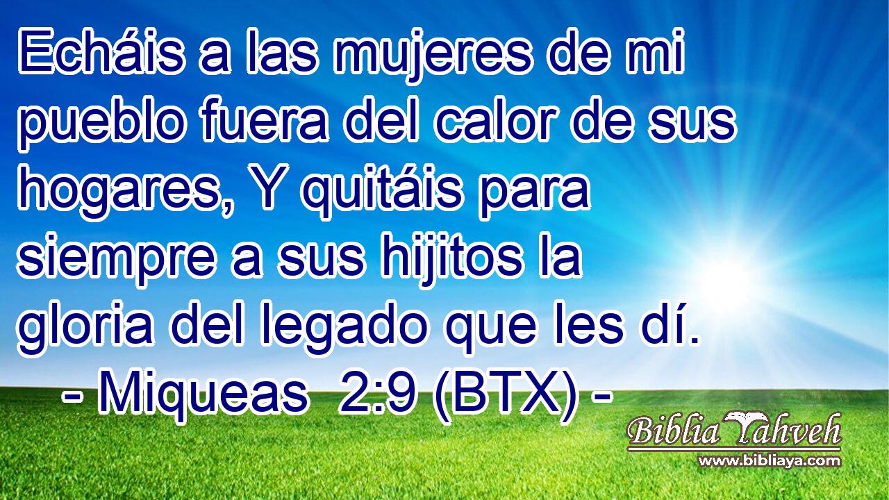 Echáis a las mujeres de mi pueblo fuera del calor de sus hogares, Y quitáis para siempre a sus hijitos la gloria del legado que les dí.