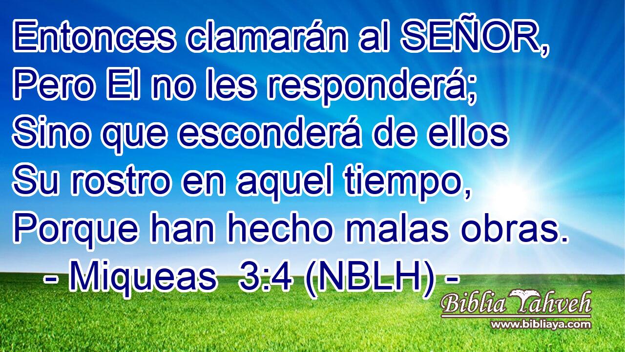  Entonces clamarán al SEÑOR, Pero El no les responderá; Sino que esconderá de ellos Su rostro en aquel tiempo, Porque han hecho malas obras. 