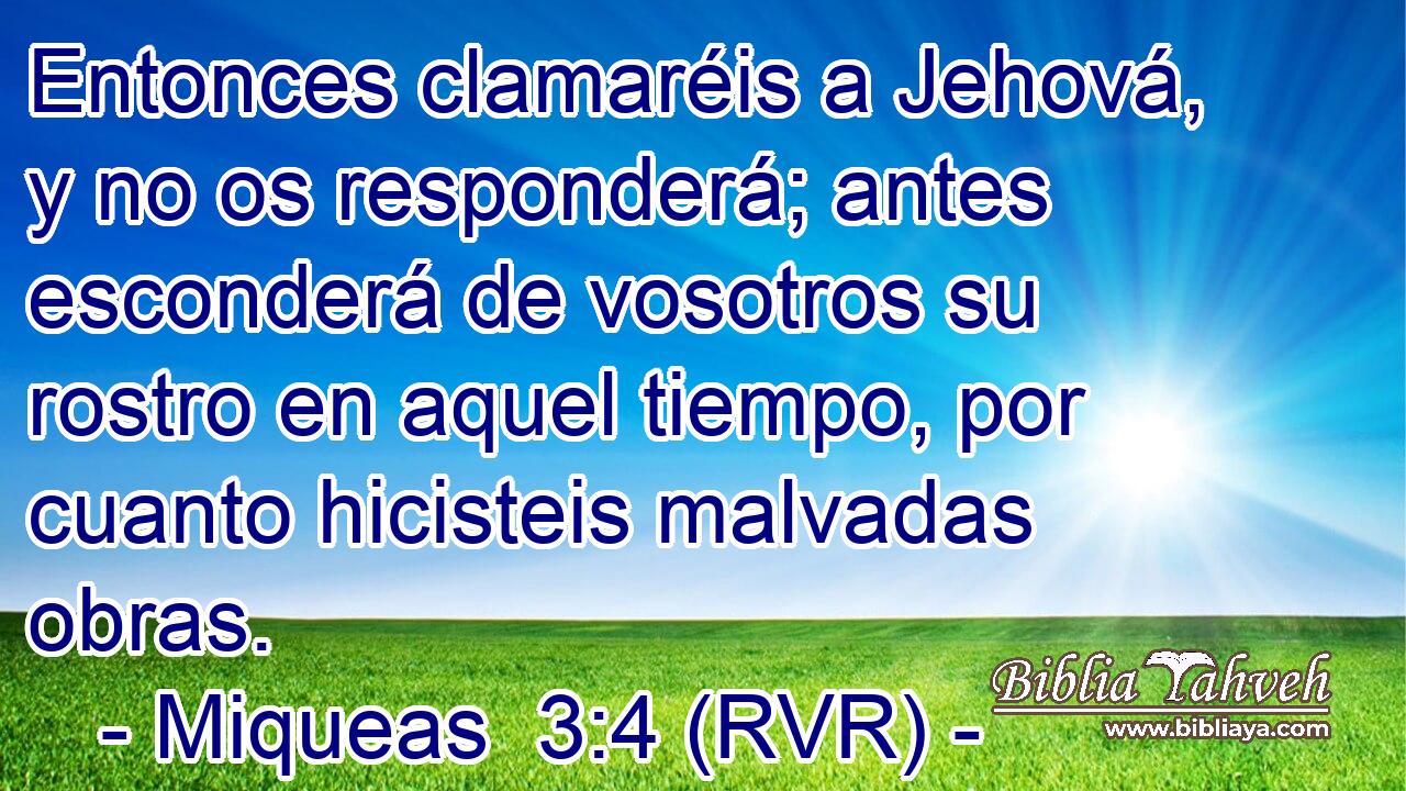 Entonces clamaréis a Jehová, y no os responderá; antes esconderá de vosotros su rostro en aquel tiempo, por cuanto hicisteis malvadas obras.
