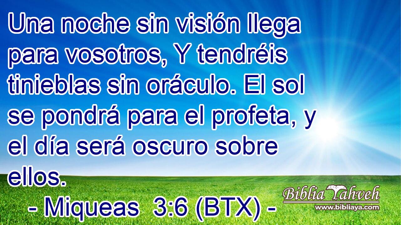 Una noche sin visión llega para vosotros, Y tendréis tinieblas sin oráculo. El sol se pondrá para el profeta, y el día será oscuro sobre ellos.