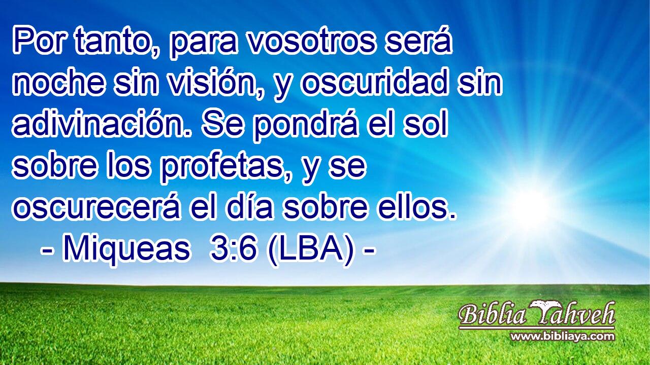 Por tanto, para vosotros será noche sin visión, y oscuridad sin adivinación. Se pondrá el sol sobre los profetas, y se oscurecerá el día sobre ellos.
