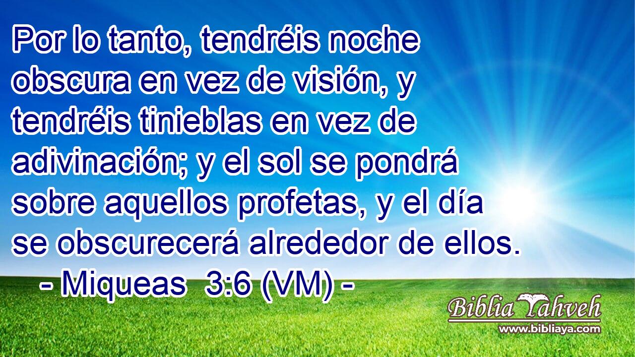 Por lo tanto, tendréis noche obscura en vez de visión, y tendréis tinieblas en vez de adivinación; y el sol se pondrá sobre aquellos profetas, y el día se obscurecerá alrededor de ellos. 