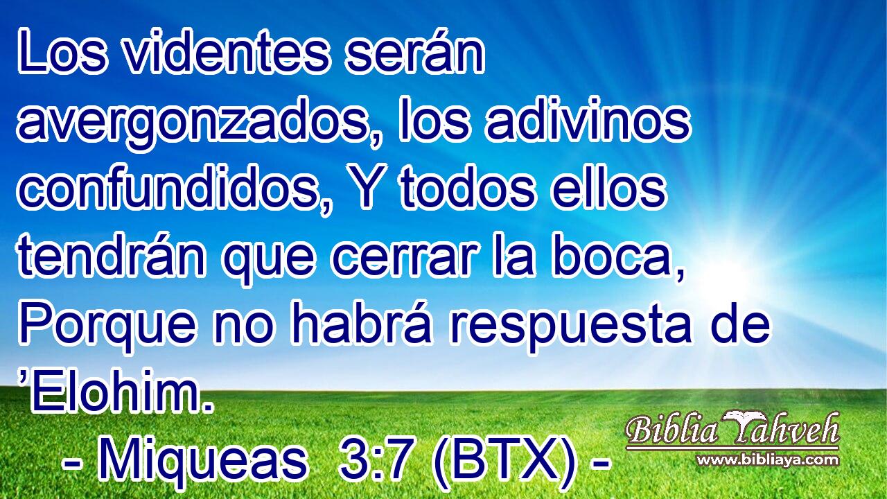 Los videntes serán avergonzados, los adivinos confundidos, Y todos ellos tendrán que cerrar la boca, Porque no habrá respuesta de ’Elohim.