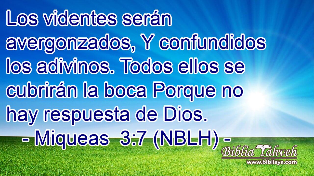  Los videntes serán avergonzados, Y confundidos los adivinos. Todos ellos se cubrirán la boca Porque no hay respuesta de Dios. 