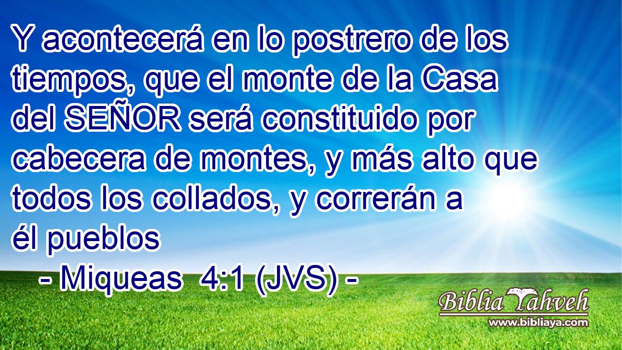 Y acontecerá en lo postrero de los tiempos, que el monte de la Casa del SEÑOR será constituido por cabecera de montes, y más alto que todos los collados, y correrán a él pueblos