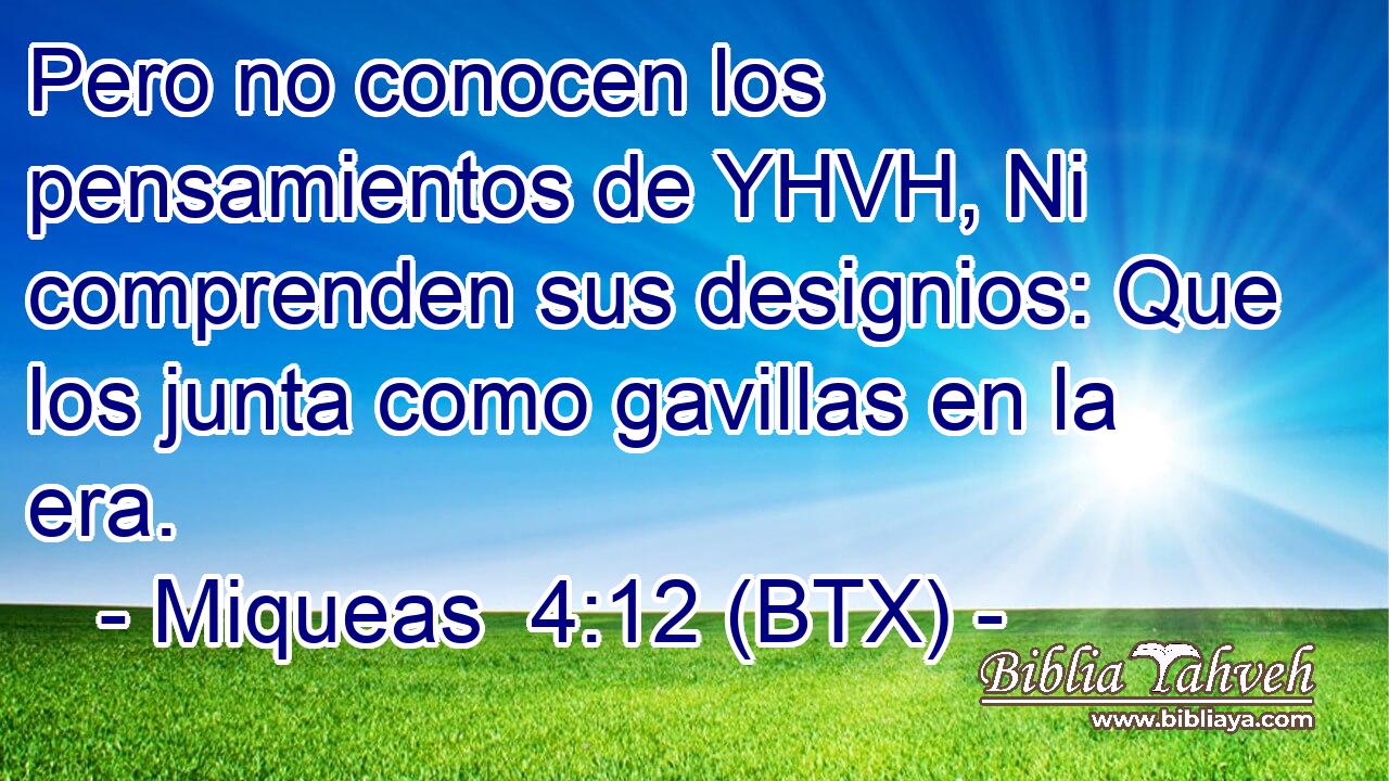 Pero no conocen los pensamientos de YHVH, Ni comprenden sus designios: Que los junta como gavillas en la era.