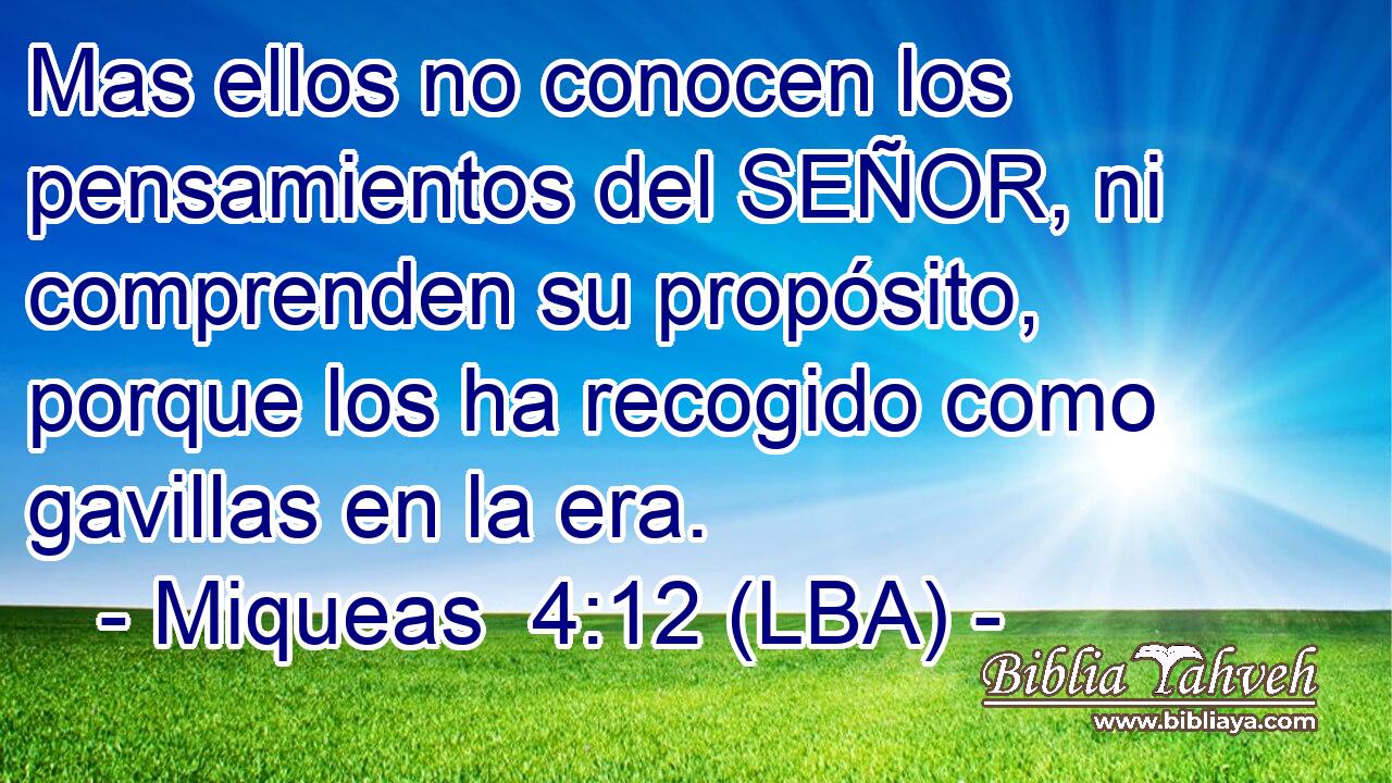 Mas ellos no conocen los pensamientos del SEÑOR, ni comprenden su propósito, porque los ha recogido como gavillas en la era.
