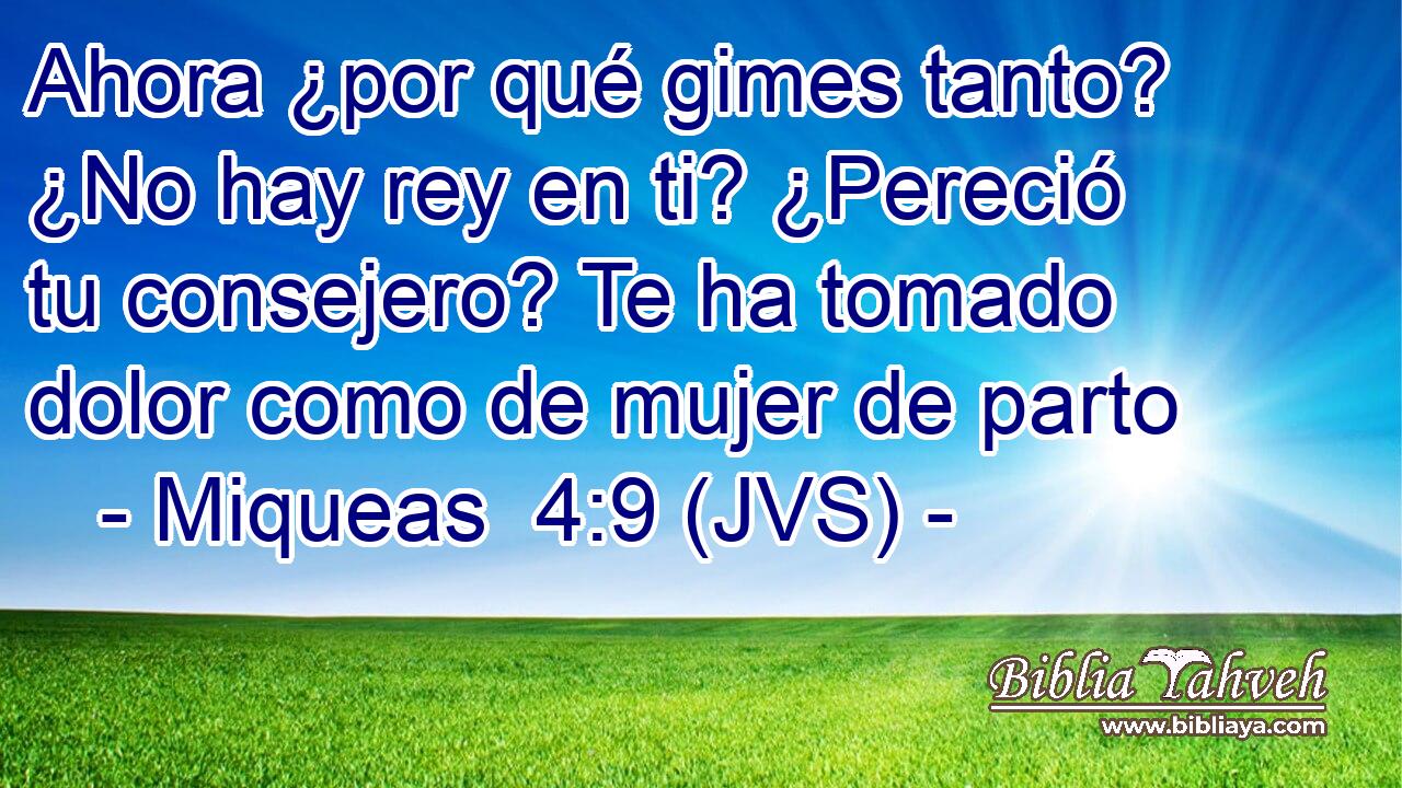 Ahora ¿por qué gimes tanto? ¿No hay rey en ti? ¿Pereció tu consejero? Te ha tomado dolor como de mujer de parto