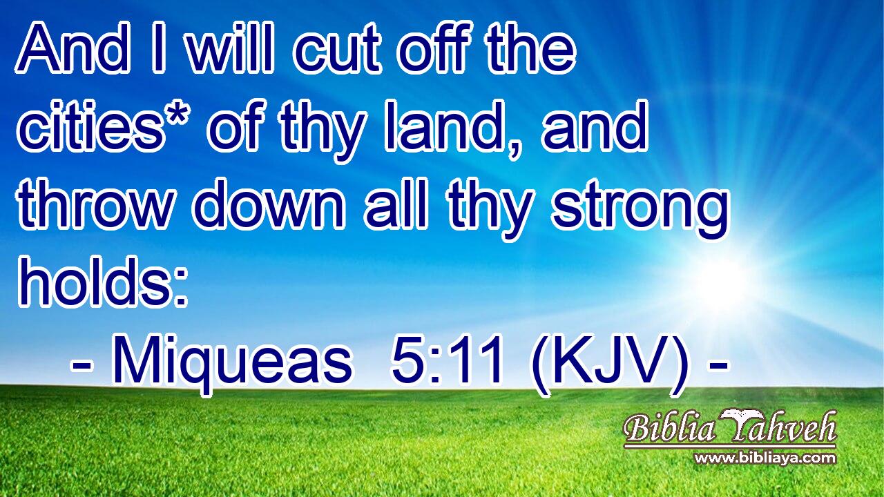 And I will cut off the cities* of thy land, and throw down all thy strong holds: