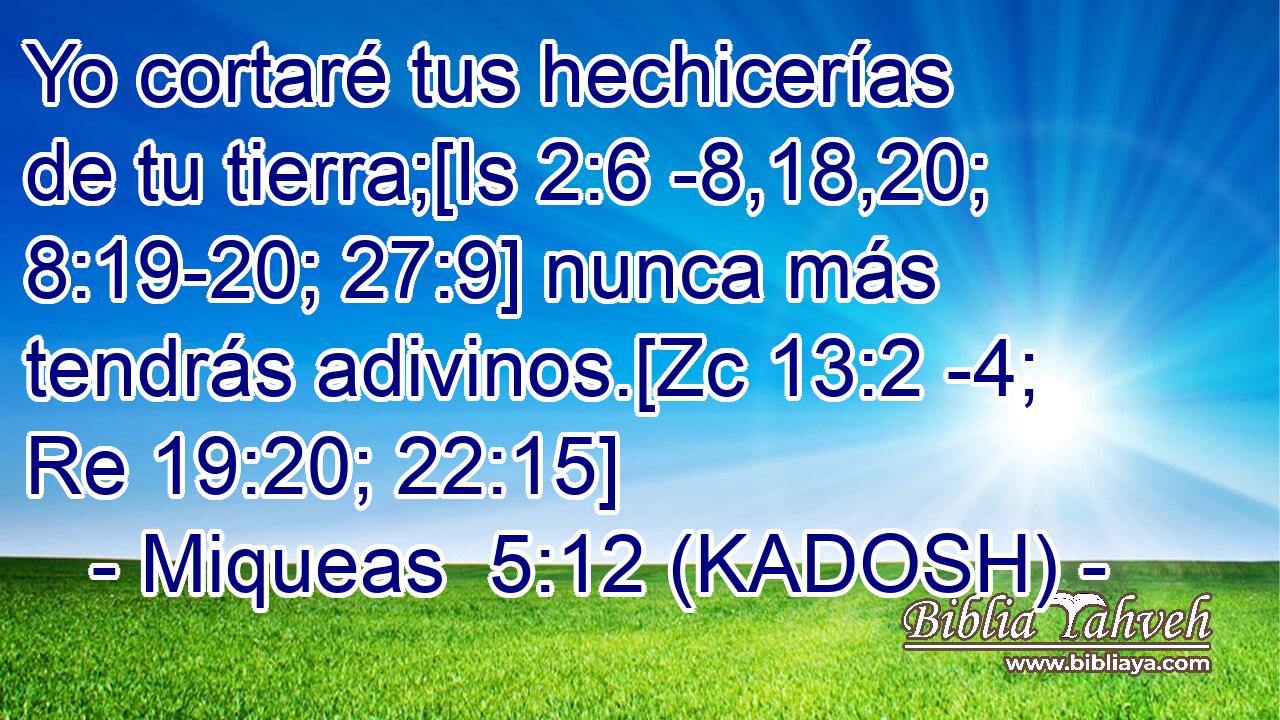  Yo cortaré tus hechicerías de tu tierra;[Is 2:6 -8,18,20; 8:19-20; 27:9] nunca más tendrás adivinos.[Zc 13:2 -4; Re 19:20; 22:15] 