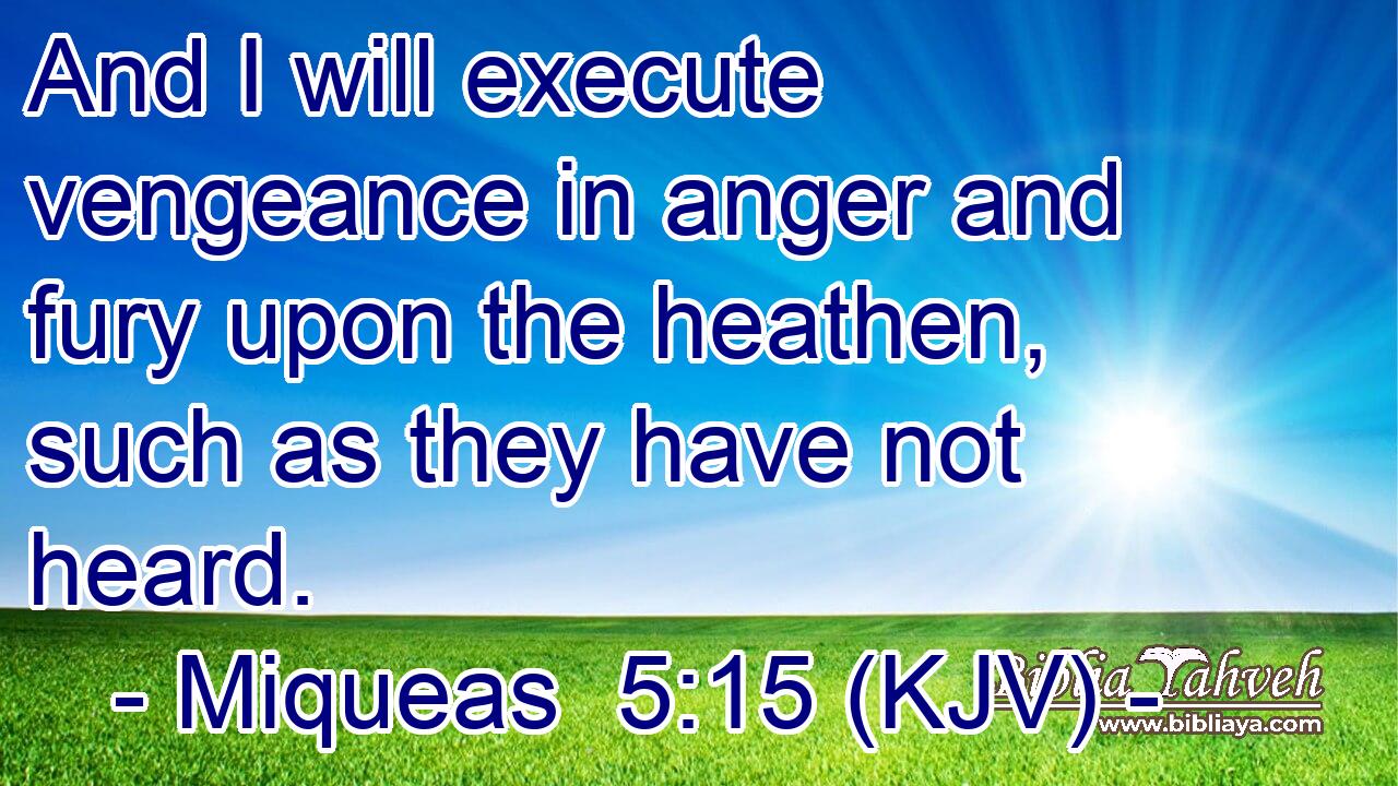 And I will execute vengeance in anger and fury upon the heathen, such as they have not heard.