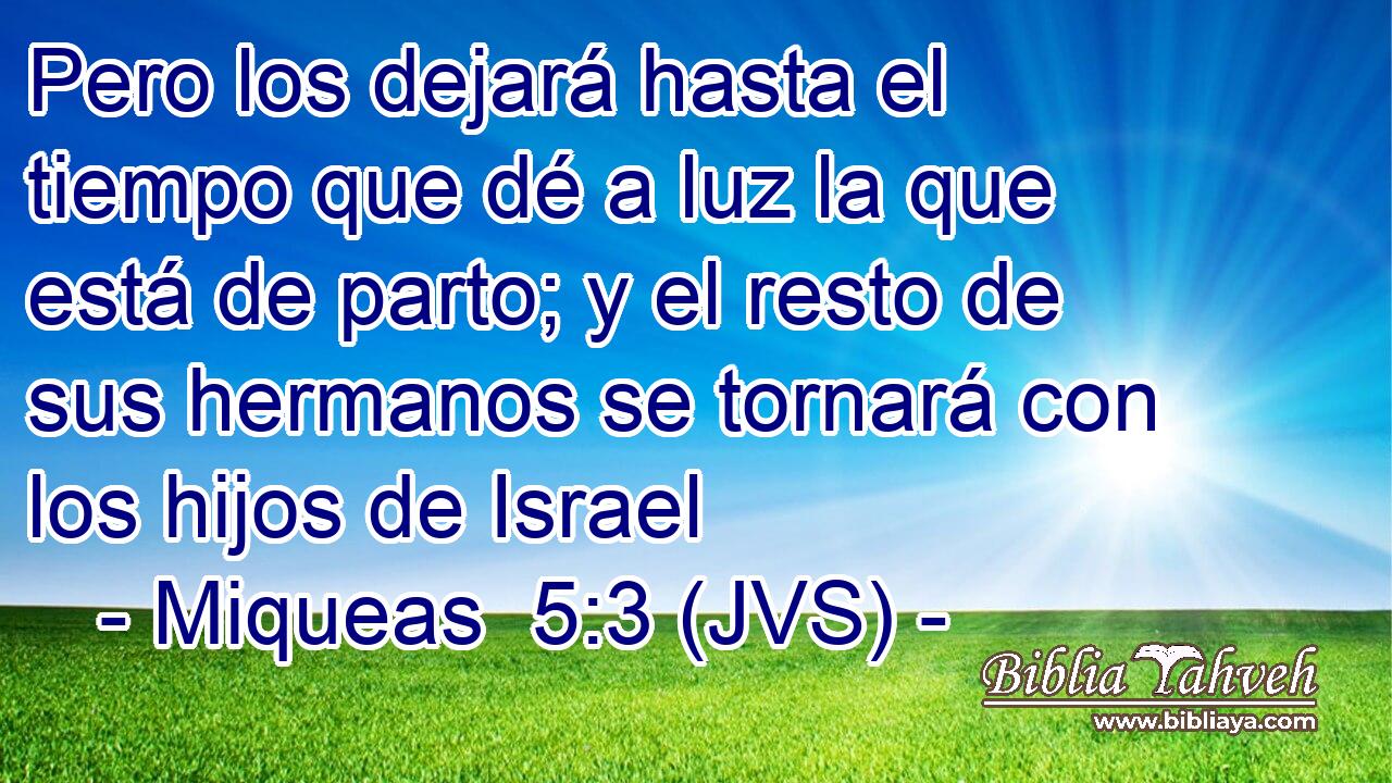 Pero los dejará hasta el tiempo que dé a luz la que está de parto; y el resto de sus hermanos se tornará con los hijos de Israel