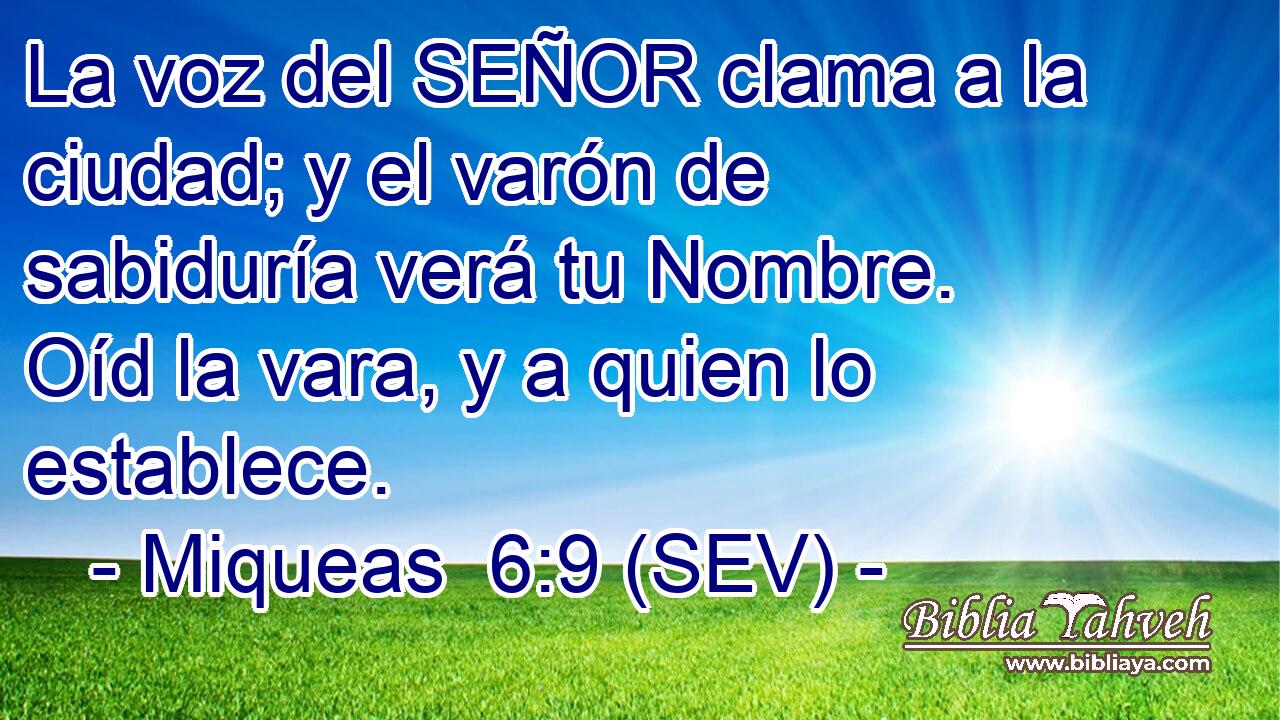 La voz del SEÑOR clama a la ciudad; y el varón de sabiduría verá tu Nombre. Oíd la vara, y a quien lo establece.