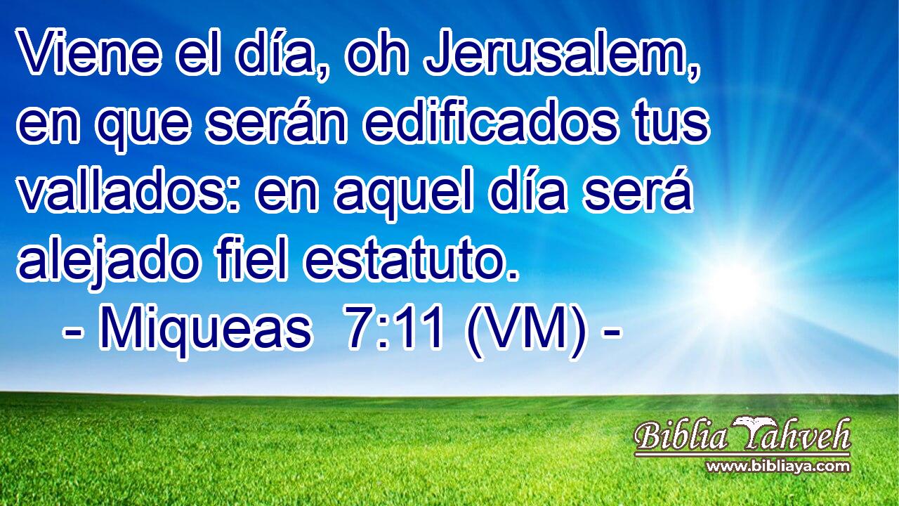  Viene el día, oh Jerusalem, en que serán edificados tus vallados: en aquel día será alejado fiel estatuto. 
