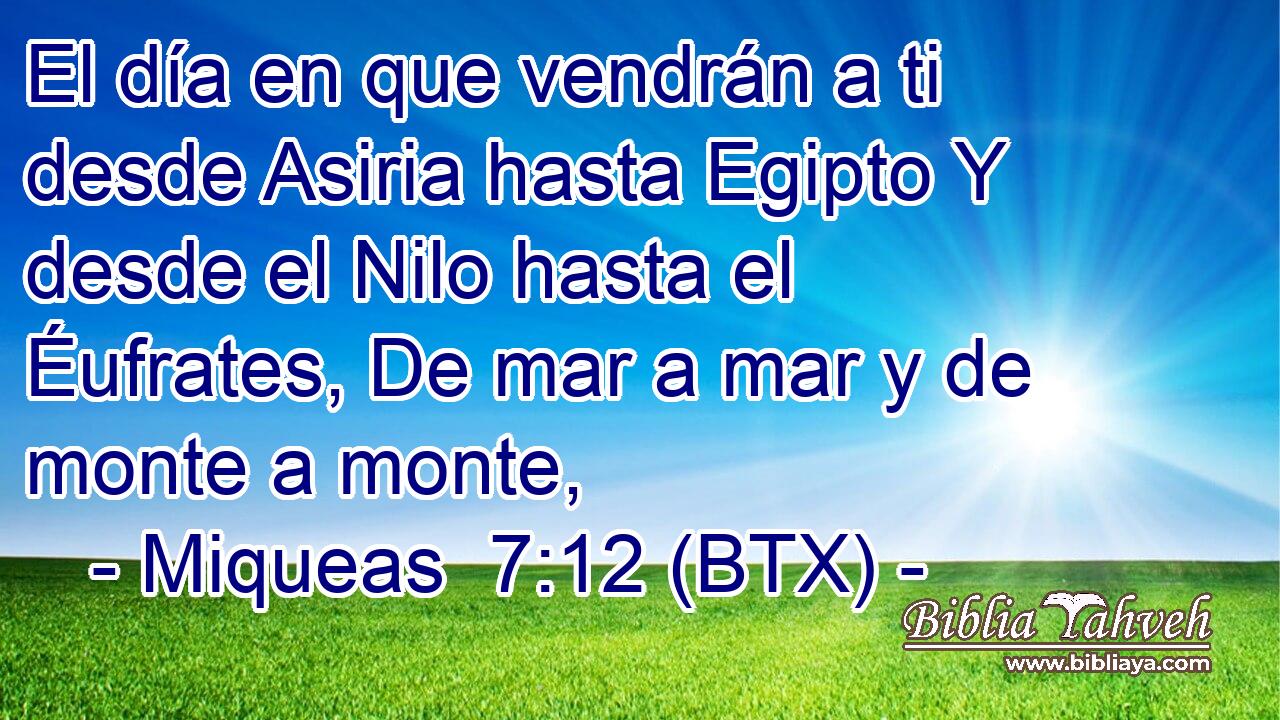 El día en que vendrán a ti desde Asiria hasta Egipto Y desde el Nilo hasta el Éufrates, De mar a mar y de monte a monte,