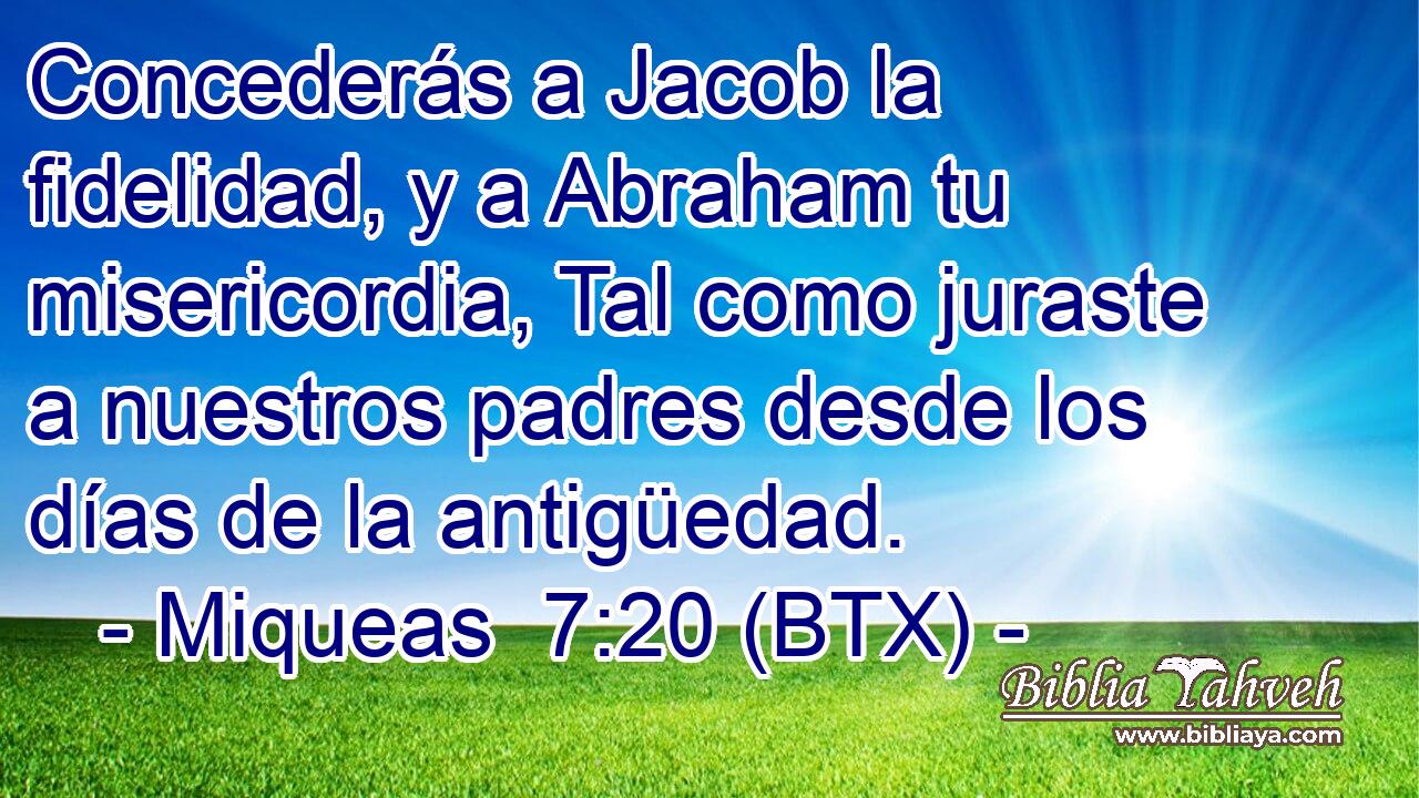 Concederás a Jacob la fidelidad, y a Abraham tu misericordia, Tal como juraste a nuestros padres desde los días de la antigüedad.