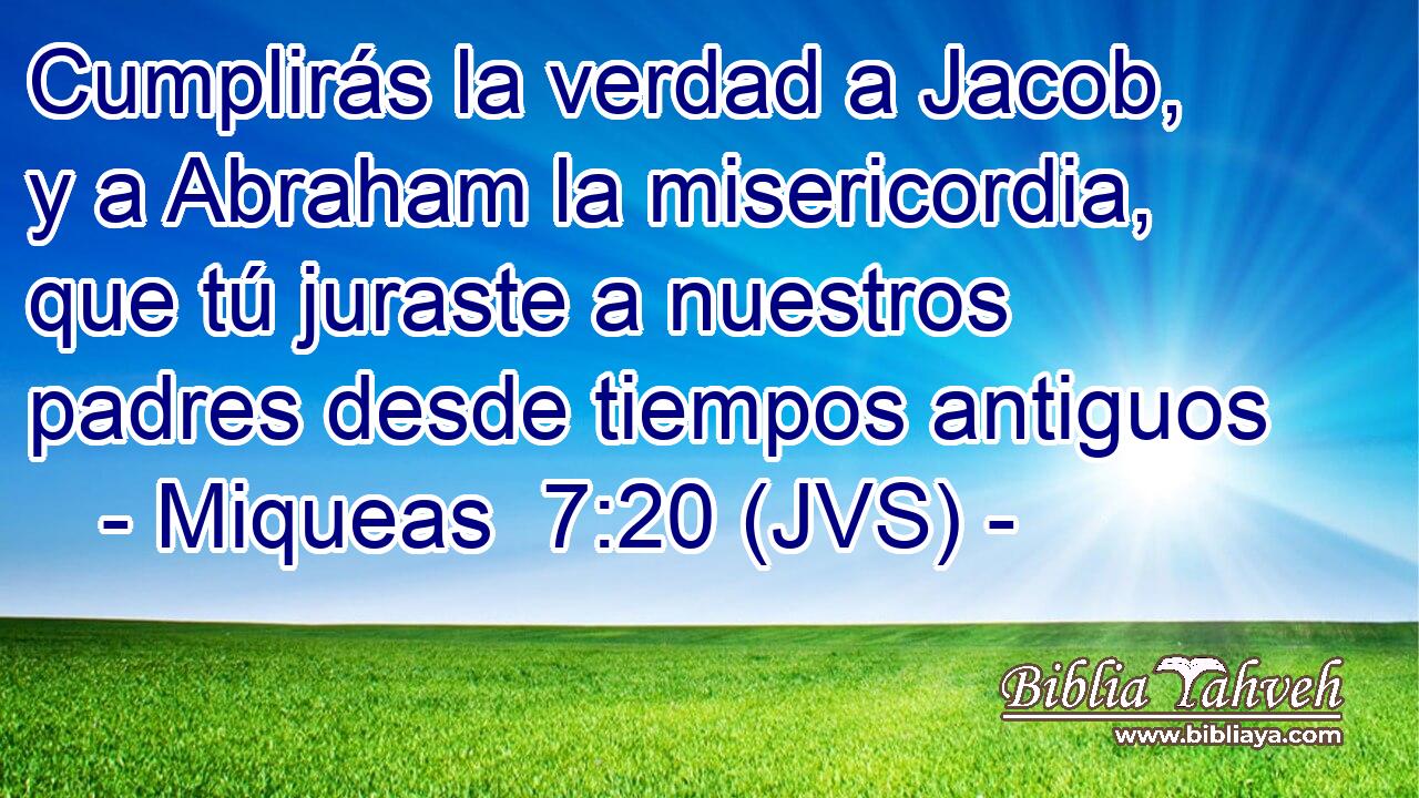 Cumplirás la verdad a Jacob, y a Abraham la misericordia, que tú juraste a nuestros padres desde tiempos antiguos
