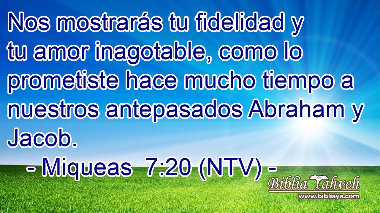 Nos mostrarás tu fidelidad y tu amor inagotable, como lo prometiste hace mucho tiempo a nuestros antepasados Abraham y Jacob.
