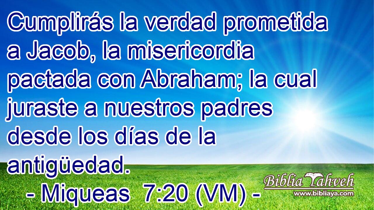  Cumplirás la verdad prometida a Jacob, la misericordia pactada con Abraham; la cual juraste a nuestros padres desde los días de la antigüedad. 