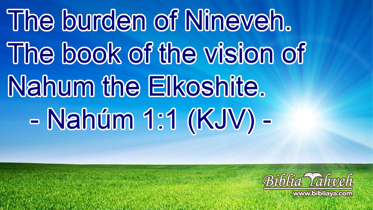 The burden of Nineveh. The book of the vision of Nahum the Elkoshite.