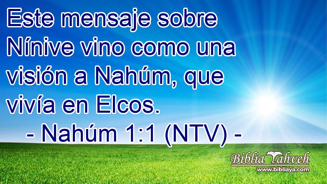 Este mensaje sobre Nínive vino como una visión a Nahúm, que vivía en Elcos.