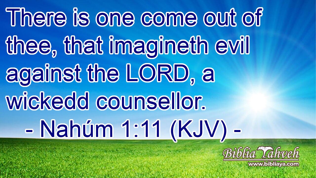 There is one come out of thee, that imagineth evil against the LORD, a wickedd counsellor.