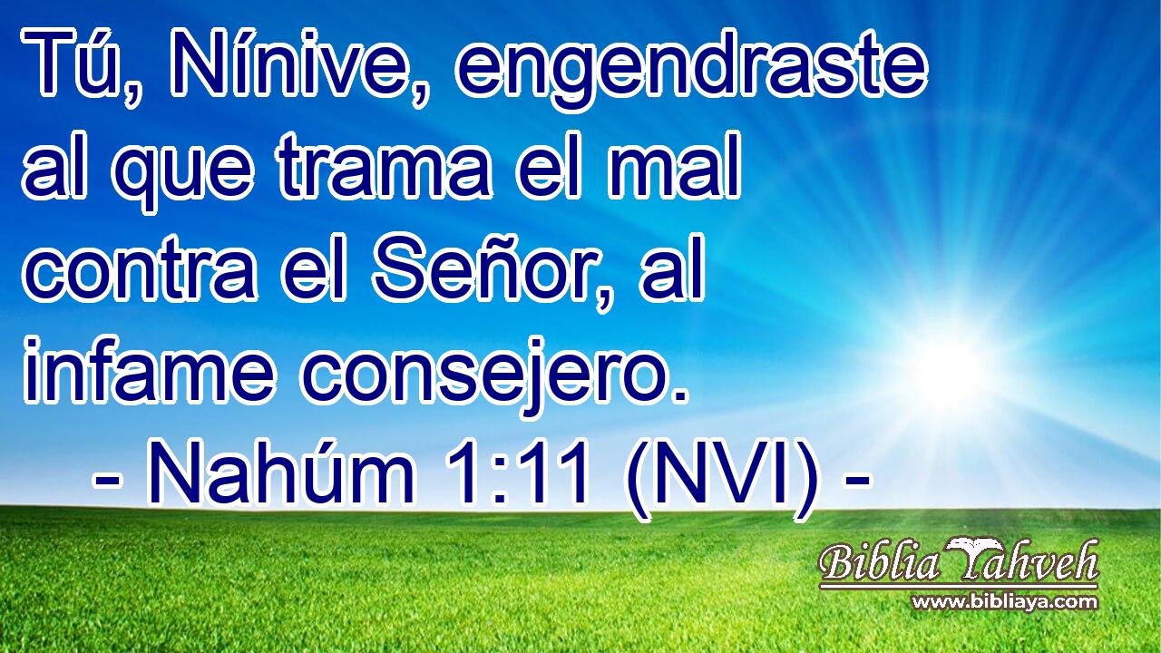  Tú, Nínive, engendraste al que trama el mal contra el Señor, al infame consejero. 