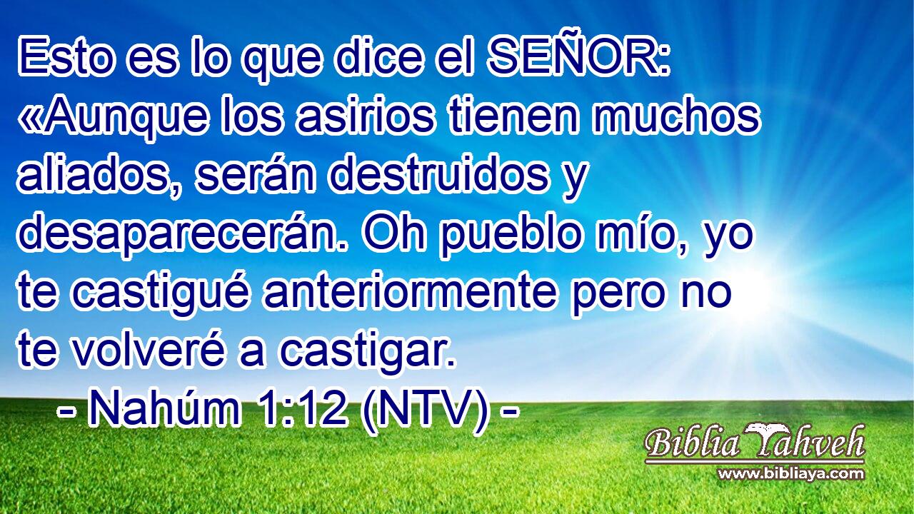 Esto es lo que dice el SEÑOR: «Aunque los asirios tienen muchos aliados, serán destruidos y desaparecerán. Oh pueblo mío, yo te castigué anteriormente pero no te volveré a castigar.