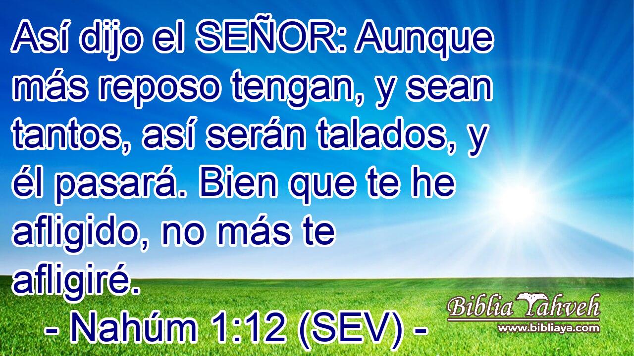 Así dijo el SEÑOR: Aunque más reposo tengan, y sean tantos, así serán talados, y él pasará. Bien que te he afligido, no más te afligiré.