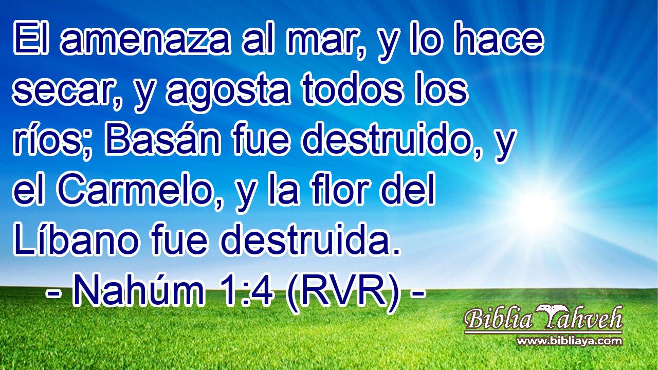 El amenaza al mar, y lo hace secar, y agosta todos los ríos; Basán fue destruido, y el Carmelo, y la flor del Líbano fue destruida.