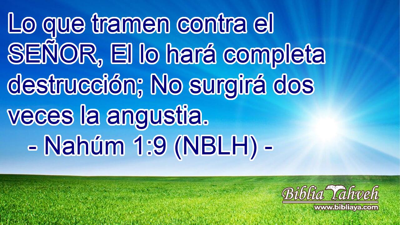  Lo que tramen contra el SEÑOR, El lo hará completa destrucción; No surgirá dos veces la angustia. 