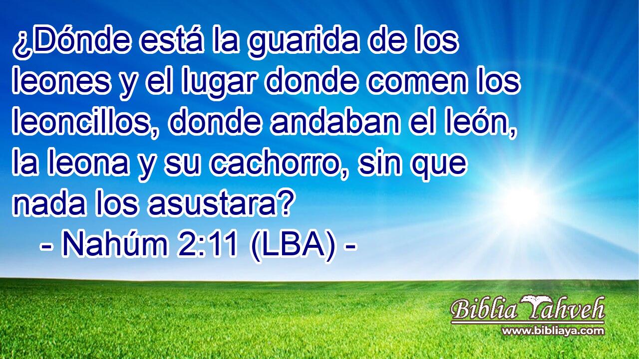 ¿Dónde está la guarida de los leones y el lugar donde comen los leoncillos, donde andaban el león, la leona y su cachorro, sin que nada los asustara?