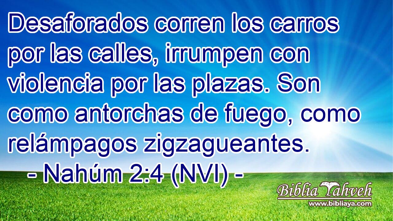  Desaforados corren los carros por las calles, irrumpen con violencia por las plazas. Son como antorchas de fuego, como relámpagos zigzagueantes. 