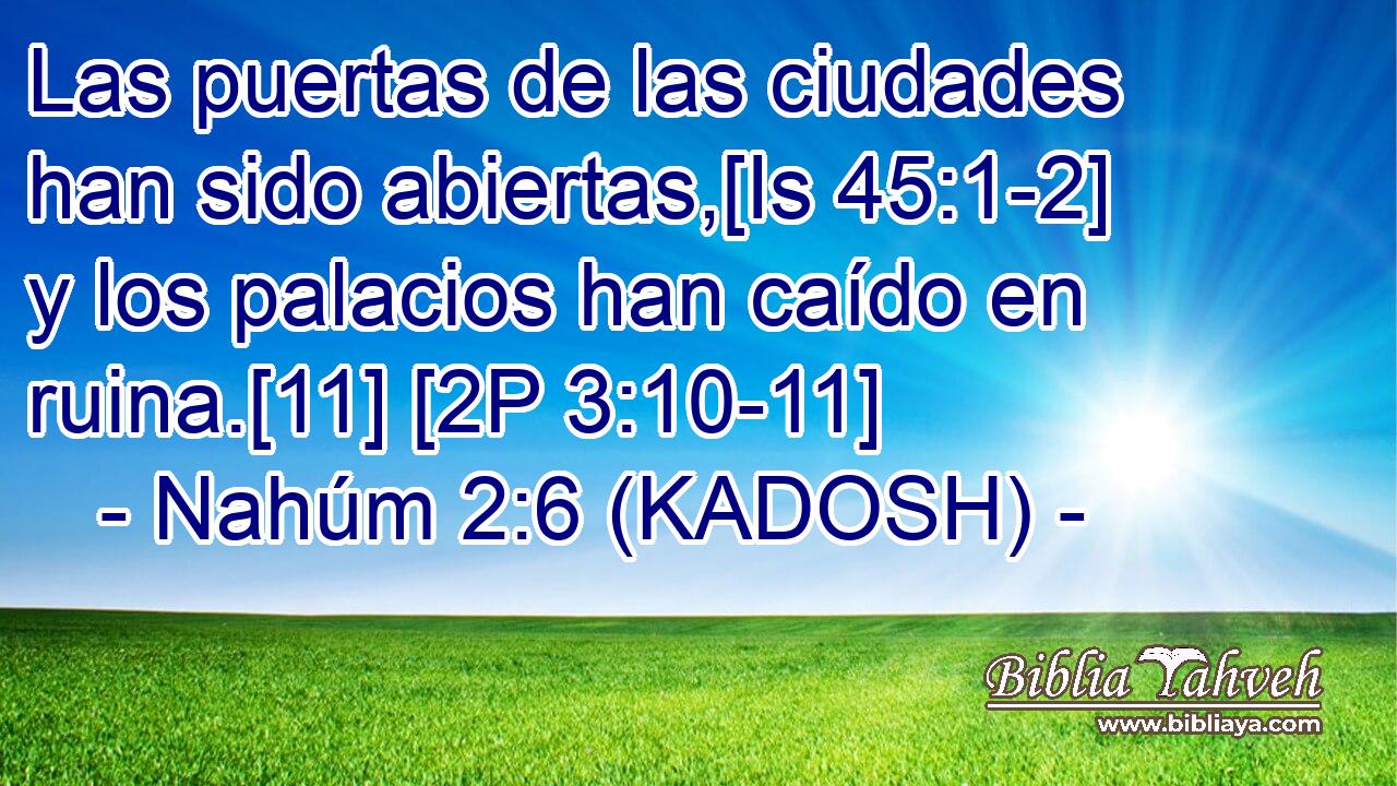  Las puertas de las ciudades han sido abiertas,[Is 45:1-2] y los palacios han caído en ruina.[11] [2P 3:10-11] 