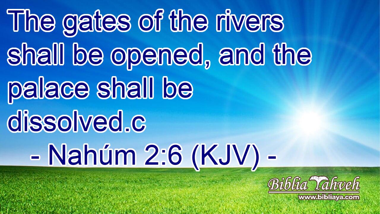 The gates of the rivers shall be opened, and the palace shall be dissolved.c