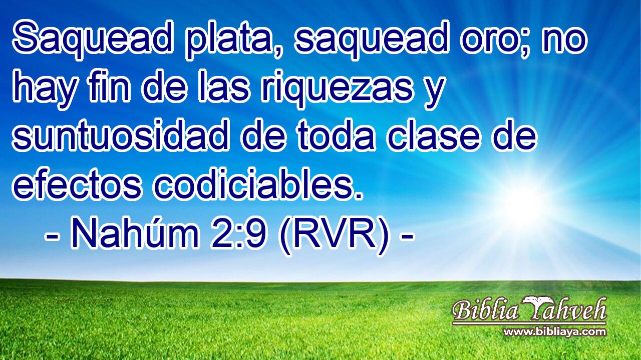 Saquead plata, saquead oro; no hay fin de las riquezas y suntuosidad de toda clase de efectos codiciables.