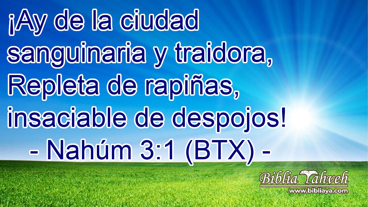 ¡Ay de la ciudad sanguinaria y traidora, Repleta de rapiñas, insaciable de despojos!