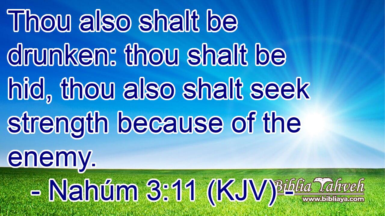 Thou also shalt be drunken: thou shalt be hid, thou also shalt seek strength because of the enemy.