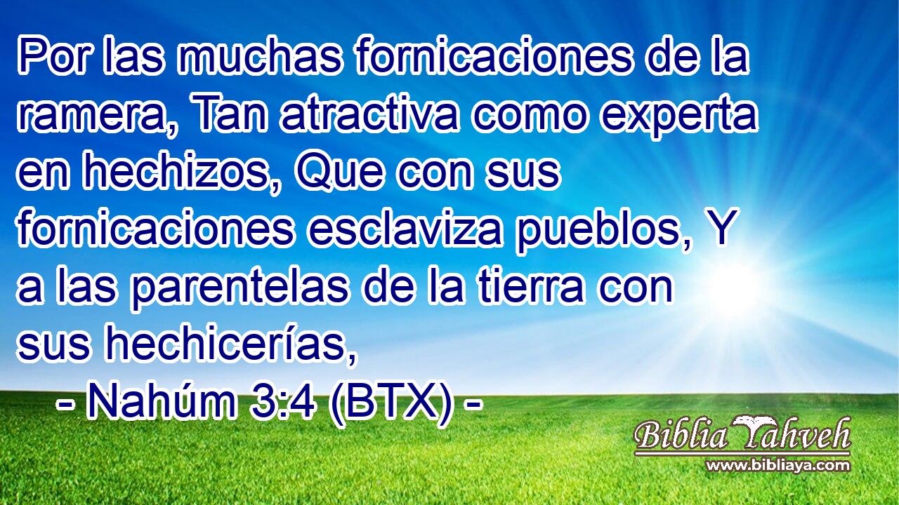 Por las muchas fornicaciones de la ramera, Tan atractiva como experta en hechizos, Que con sus fornicaciones esclaviza pueblos, Y a las parentelas de la tierra con sus hechicerías,