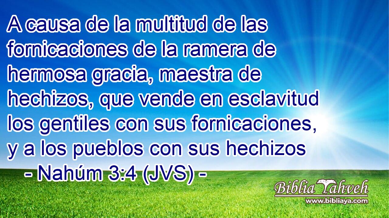 A causa de la multitud de las fornicaciones de la ramera de hermosa gracia, maestra de hechizos, que vende en esclavitud los gentiles con sus fornicaciones, y a los pueblos con sus hechizos